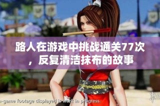 路人在游戏中挑战通关77次，反复清洁抹布的故事