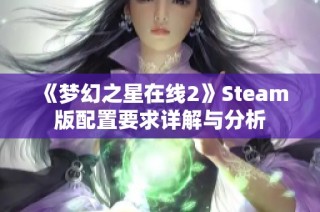 《梦幻之星在线2》Steam版配置要求详解与分析