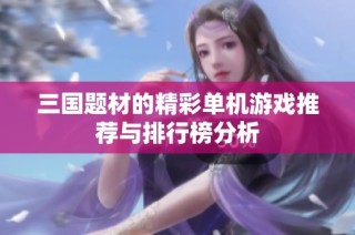 三国题材的精彩单机游戏推荐与排行榜分析
