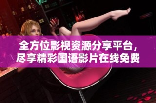 全方位影视资源分享平台，尽享精彩国语影片在线免费看