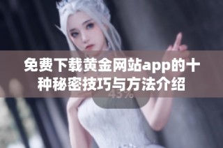 免费下载黄金网站app的十种秘密技巧与方法介绍