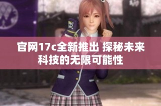 官网17c全新推出 探秘未来科技的无限可能性