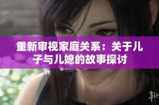 重新审视家庭关系：关于儿子与儿媳的故事探讨