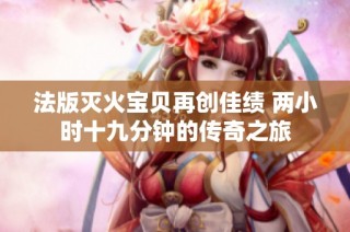 法版灭火宝贝再创佳绩 两小时十九分钟的传奇之旅
