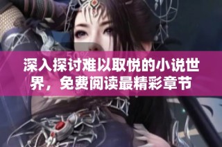 深入探讨难以取悦的小说世界，免费阅读最精彩章节