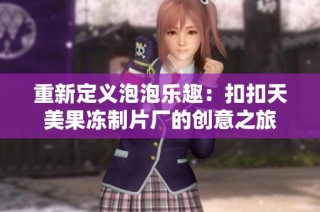 重新定义泡泡乐趣：扣扣天美果冻制片厂的创意之旅