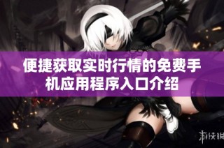 便捷获取实时行情的免费手机应用程序入口介绍