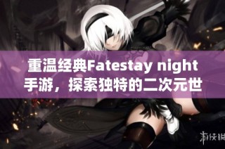 重温经典Fatestay night手游，探索独特的二次元世界魅力