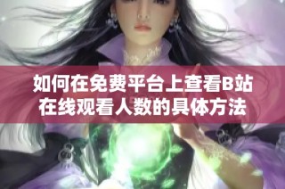 如何在免费平台上查看B站在线观看人数的具体方法