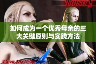 如何成为一个优秀母亲的三大关键原则与实践方法