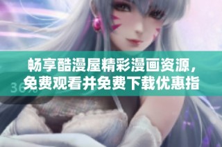 畅享酷漫屋精彩漫画资源，免费观看并免费下载优惠指南
