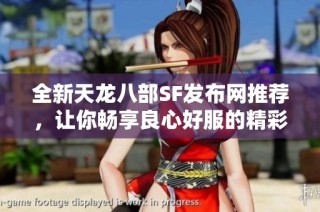 全新天龙八部SF发布网推荐，让你畅享良心好服的精彩体验