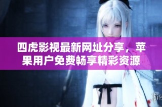 四虎影视最新网址分享，苹果用户免费畅享精彩资源