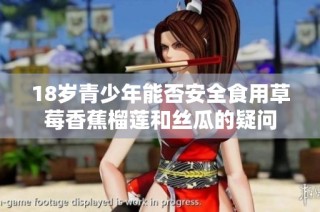 18岁青少年能否安全食用草莓香蕉榴莲和丝瓜的疑问