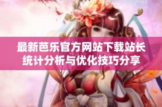 最新芭乐官方网站下载站长统计分析与优化技巧分享