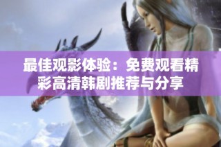 最佳观影体验：免费观看精彩高清韩剧推荐与分享