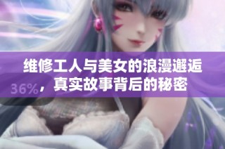维修工人与美女的浪漫邂逅，真实故事背后的秘密
