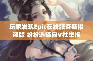 玩家发现Epic在线服务疑似盗版 纷纷选择向V社举报