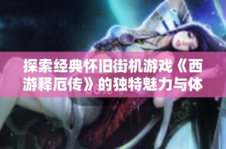 探索经典怀旧街机游戏《西游释厄传》的独特魅力与体验