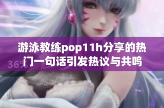 游泳教练pop11h分享的热门一句话引发热议与共鸣