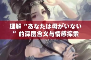 理解“あなたは母がいない”的深层含义与情感探索