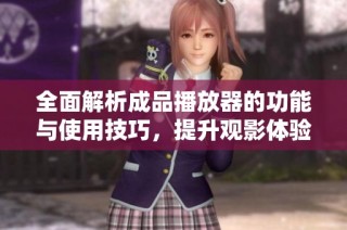 全面解析成品播放器的功能与使用技巧，提升观影体验