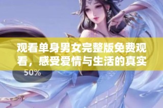 观看单身男女完整版免费观看，感受爱情与生活的真实写照