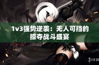 1v3强势逆袭：无人可挡的掠夺战斗盛宴