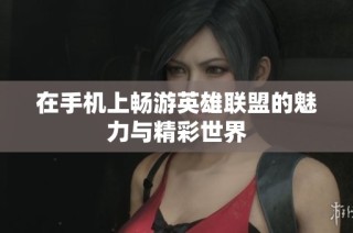 在手机上畅游英雄联盟的魅力与精彩世界
