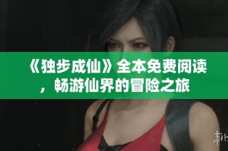 《独步成仙》全本免费阅读，畅游仙界的冒险之旅