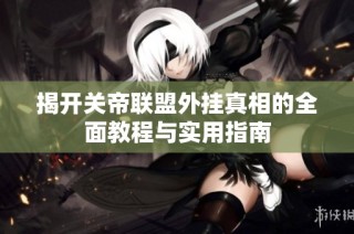 揭开关帝联盟外挂真相的全面教程与实用指南