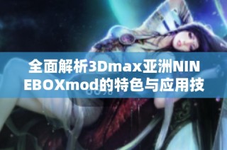 全面解析3Dmax亚洲NINEBOXmod的特色与应用技巧