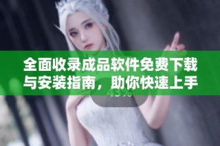 全面收录成品软件免费下载与安装指南，助你快速上手