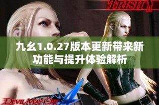 九幺1.0.27版本更新带来新功能与提升体验解析