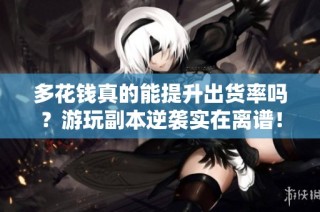 多花钱真的能提升出货率吗？游玩副本逆袭实在离谱！