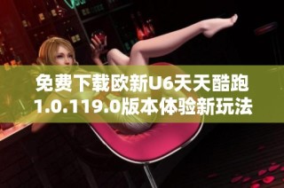 免费下载欧新U6天天酷跑1.0.119.0版本体验新玩法