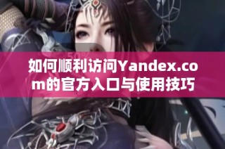 如何顺利访问Yandex.com的官方入口与使用技巧