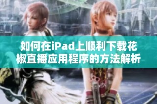 如何在iPad上顺利下载花椒直播应用程序的方法解析