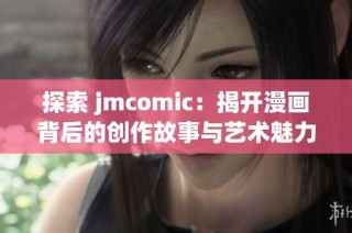 探索 jmcomic：揭开漫画背后的创作故事与艺术魅力