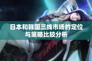 日本和韩国三线市场的定位与策略比较分析