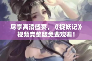 尽享高清盛宴，《捉妖记》视频完整版免费观看！