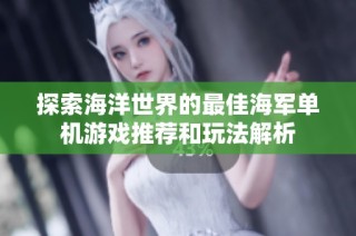 探索海洋世界的最佳海军单机游戏推荐和玩法解析