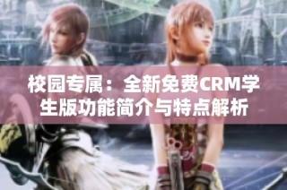 校园专属：全新免费CRM学生版功能简介与特点解析
