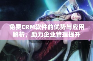 免费CRM软件的优势与应用解析，助力企业管理提升