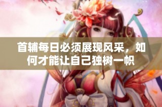 首辅每日必须展现风采，如何才能让自己独树一帜