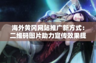 海外黄冈网站推广新方式：二维码图片助力宣传效果提升