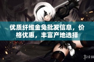 优质纤维金兔批发信息，价格优惠，丰富产地选择
