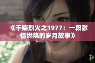 《干柴烈火之1977：一段激情燃烧的岁月故事》