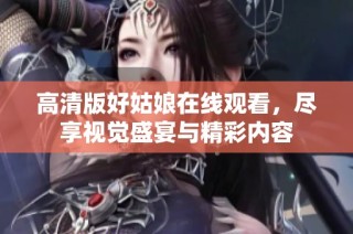 高清版好姑娘在线观看，尽享视觉盛宴与精彩内容