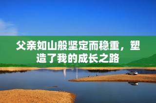 父亲如山般坚定而稳重，塑造了我的成长之路